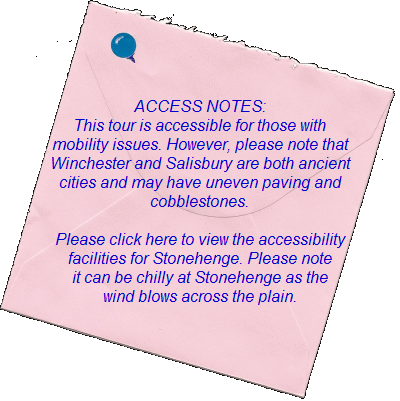 ACCESS NOTES:    This tour is accessible for those with mobility  issues. However, please note that  Winchester and Salisbury are both ancient  cities and may have uneven paving and  cobblestones.    Please click here to view the accessibility  facilities for Stonehenge.  Please note it can be chilly at Stonehenge  as the wind blows across the plain.